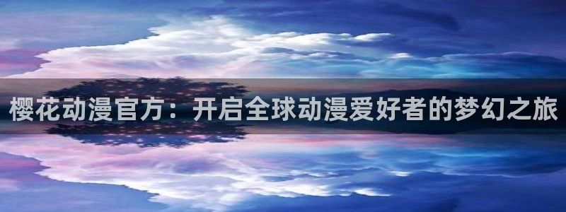 漫蛙海：樱花动漫官方：开启全球动漫爱好者的梦幻之旅配图