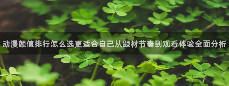 蛙漫里：动漫颜值排行怎么选更适合自己从题材节奏到观看体验全面分析配图