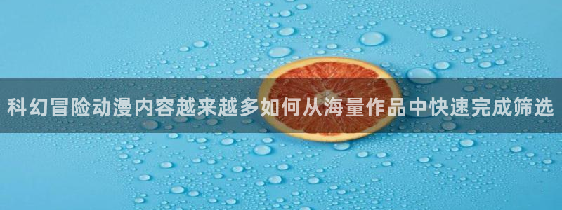 漫小蛙：科幻冒险动漫内容越来越多如何从海量作品中快速完成筛选配图