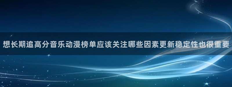 漫蛙会：想长期追高分音乐动漫榜单应该关注哪些因素更新稳定性也很重要配图