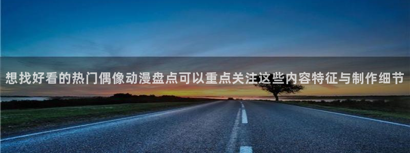 漫蛙社：想找好看的热门偶像动漫盘点可以重点关注这些内容特征与制作细节配图