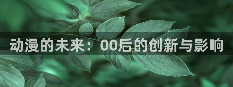 蛙鼓漫：动漫的未来：00后的创新与影响配图
