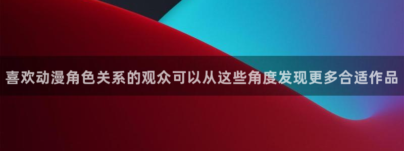 漫蛙站:喜欢动漫角色关系的观众可以从这些角度发现更多合适作品配图