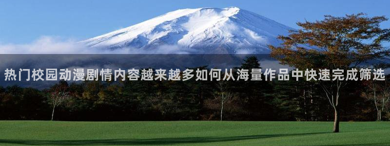 漫蛙里：热门校园动漫剧情内容越来越多如何从海量作品中快速完成筛选配图