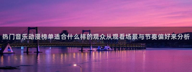 漫蛙页：热门音乐动漫榜单适合什么样的观众从观看场景与节奏偏好来分析配图