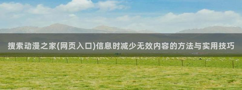 蛙漫推:搜索动漫之家(网页入口)信息时减少无效内容的方法与实用技巧配图