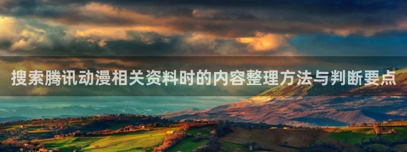 蛙漫下:搜索腾讯动漫相关资料时的内容整理方法与判断要点配图