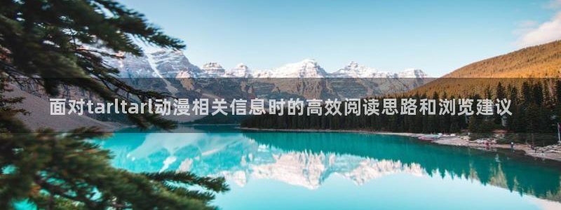 蛙漫潮:面对tarltarl动漫相关信息时的高效阅读思路和浏览建议配图