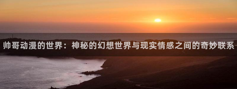 漫蛙香:帅哥动漫的世界:神秘的幻想世界与现实情感之间的奇妙联系配图