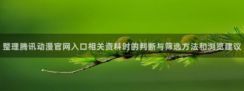 漫蛙:整理腾讯动漫官网入口相关资料时的判断与筛选方法和浏览建议配图