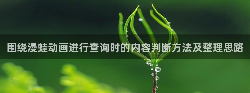 蛙漫展:围绕漫蛙动画进行查询时的内容判断方法及整理思路配图